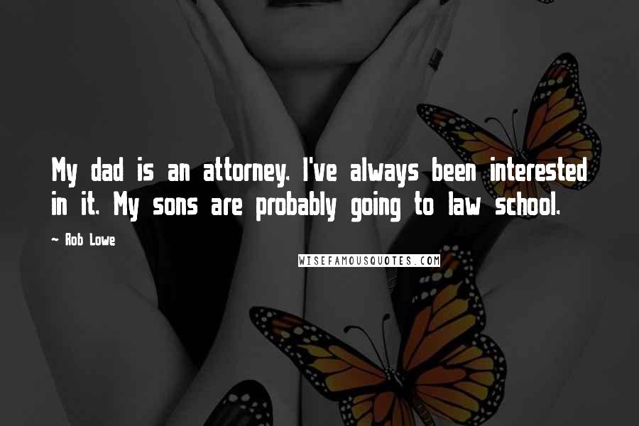 Rob Lowe Quotes: My dad is an attorney. I've always been interested in it. My sons are probably going to law school.