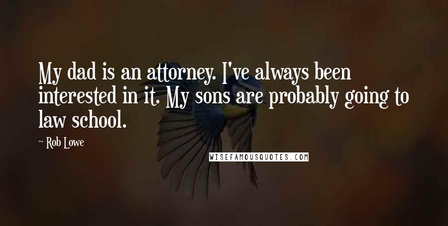 Rob Lowe Quotes: My dad is an attorney. I've always been interested in it. My sons are probably going to law school.