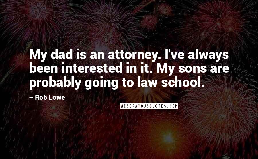 Rob Lowe Quotes: My dad is an attorney. I've always been interested in it. My sons are probably going to law school.