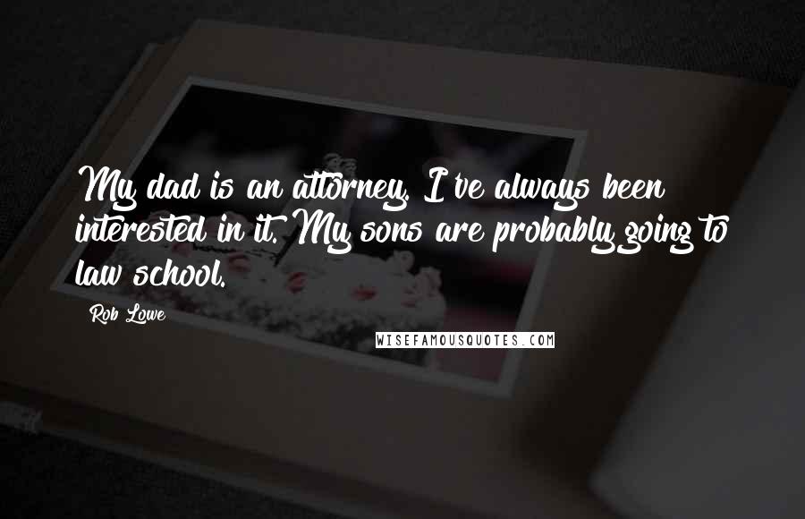 Rob Lowe Quotes: My dad is an attorney. I've always been interested in it. My sons are probably going to law school.