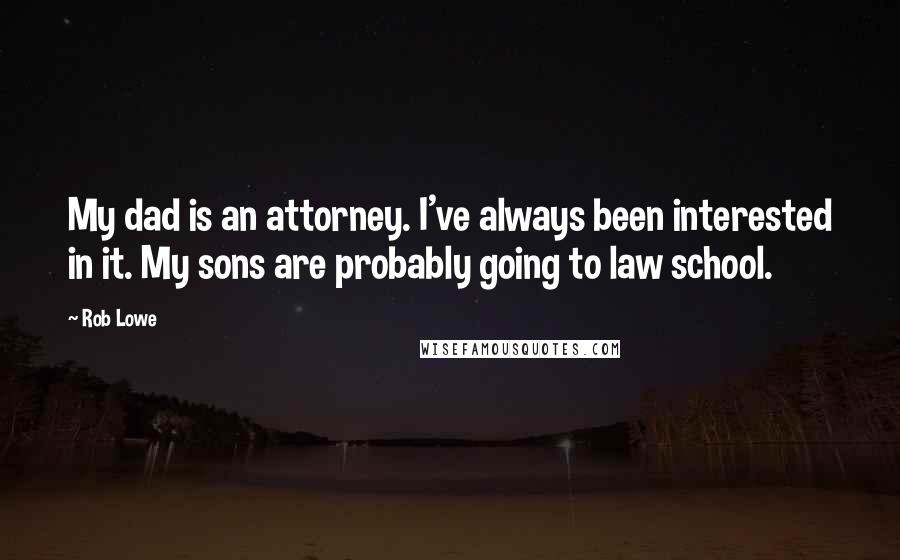 Rob Lowe Quotes: My dad is an attorney. I've always been interested in it. My sons are probably going to law school.