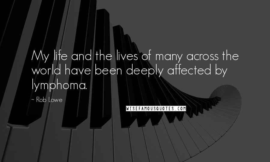 Rob Lowe Quotes: My life and the lives of many across the world have been deeply affected by lymphoma.