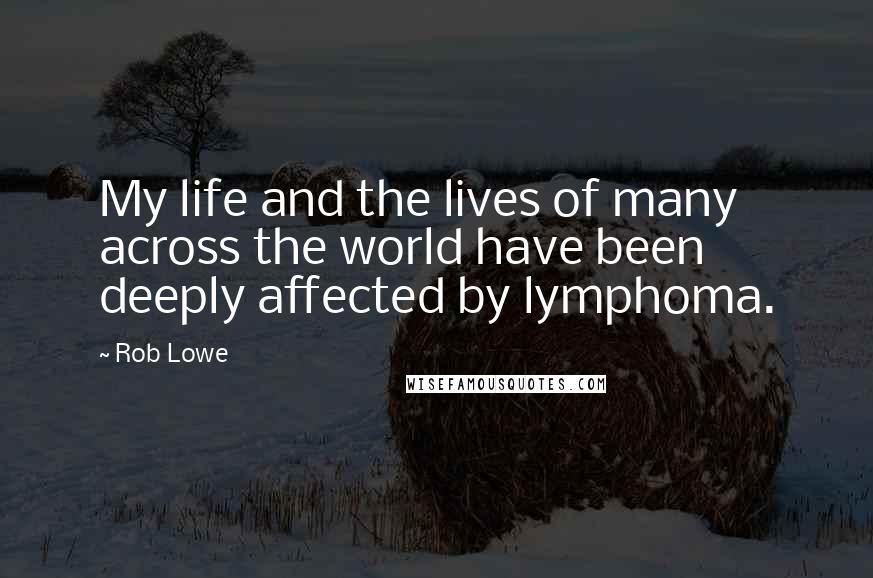 Rob Lowe Quotes: My life and the lives of many across the world have been deeply affected by lymphoma.