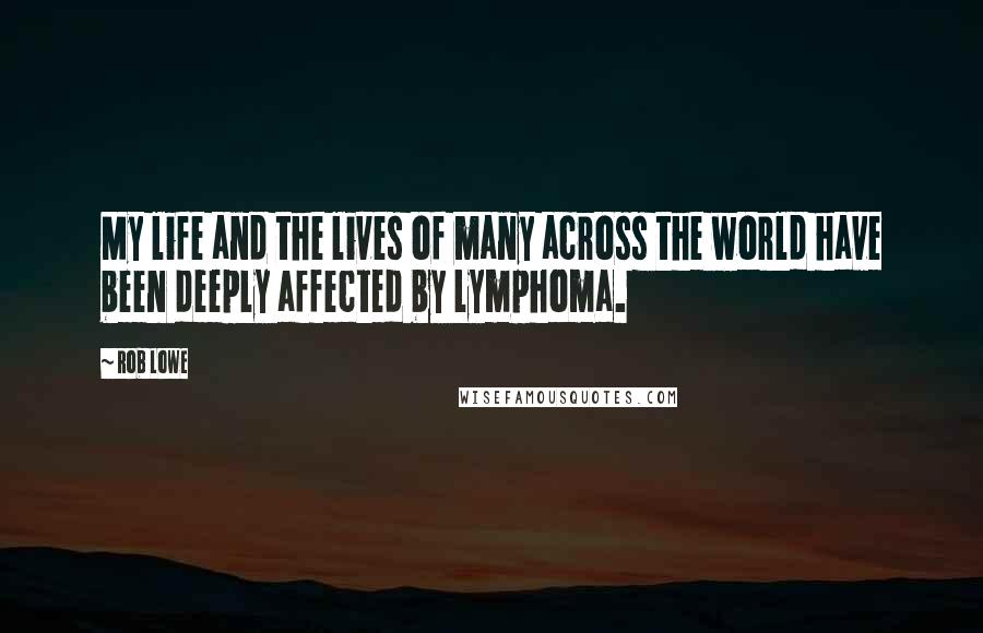 Rob Lowe Quotes: My life and the lives of many across the world have been deeply affected by lymphoma.