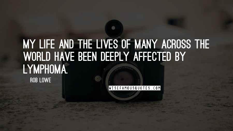 Rob Lowe Quotes: My life and the lives of many across the world have been deeply affected by lymphoma.