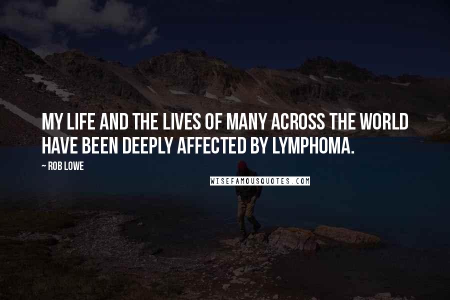 Rob Lowe Quotes: My life and the lives of many across the world have been deeply affected by lymphoma.