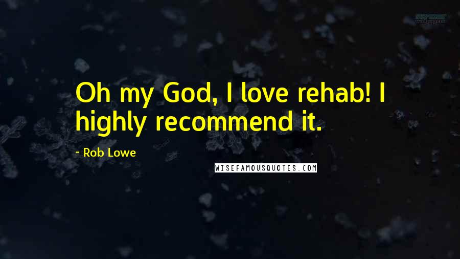 Rob Lowe Quotes: Oh my God, I love rehab! I highly recommend it.