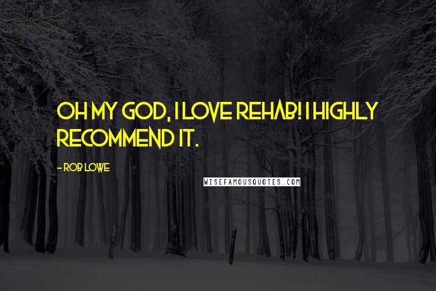 Rob Lowe Quotes: Oh my God, I love rehab! I highly recommend it.