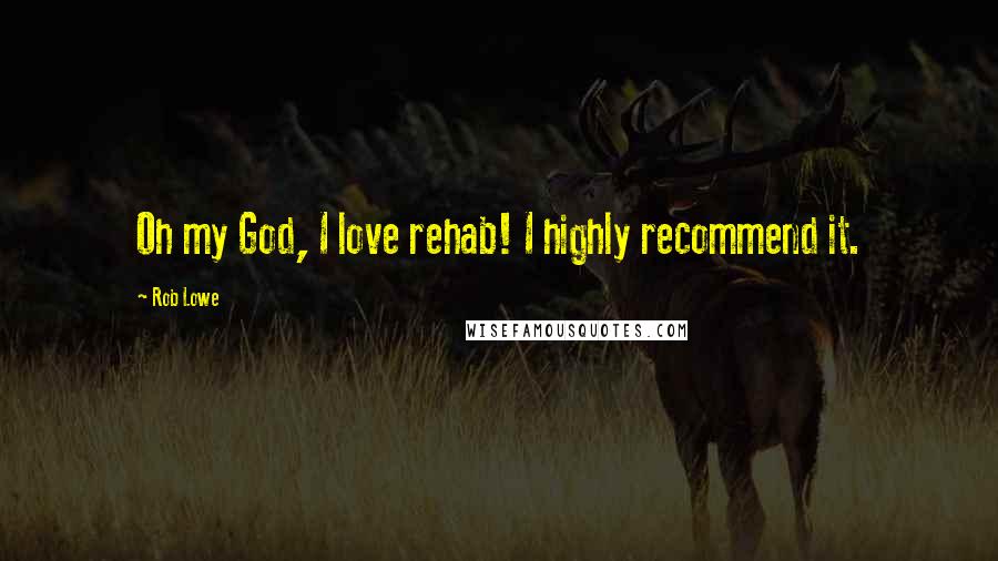 Rob Lowe Quotes: Oh my God, I love rehab! I highly recommend it.