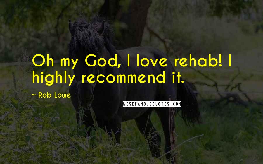 Rob Lowe Quotes: Oh my God, I love rehab! I highly recommend it.