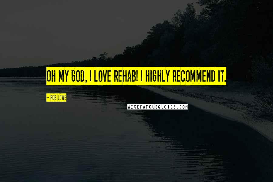 Rob Lowe Quotes: Oh my God, I love rehab! I highly recommend it.