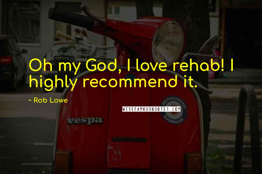 Rob Lowe Quotes: Oh my God, I love rehab! I highly recommend it.