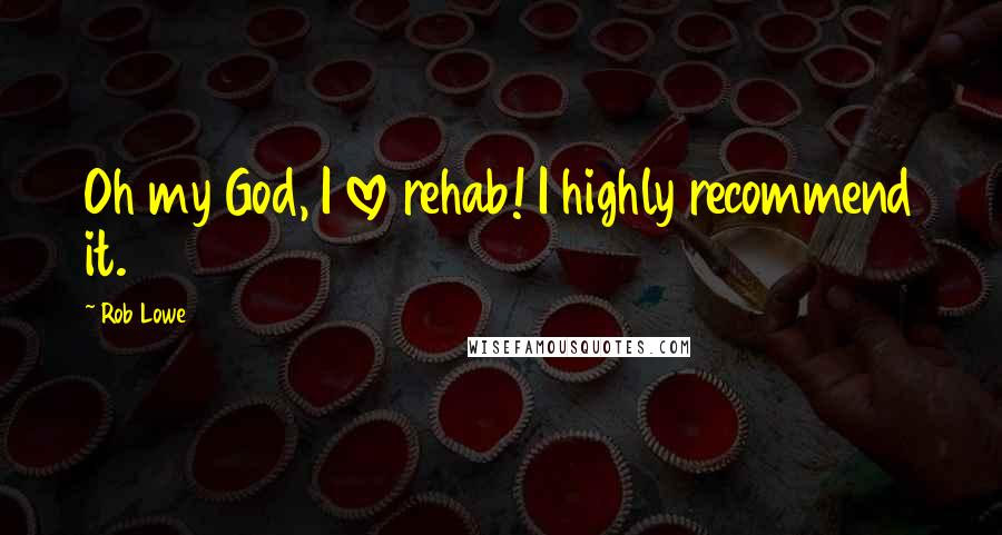 Rob Lowe Quotes: Oh my God, I love rehab! I highly recommend it.