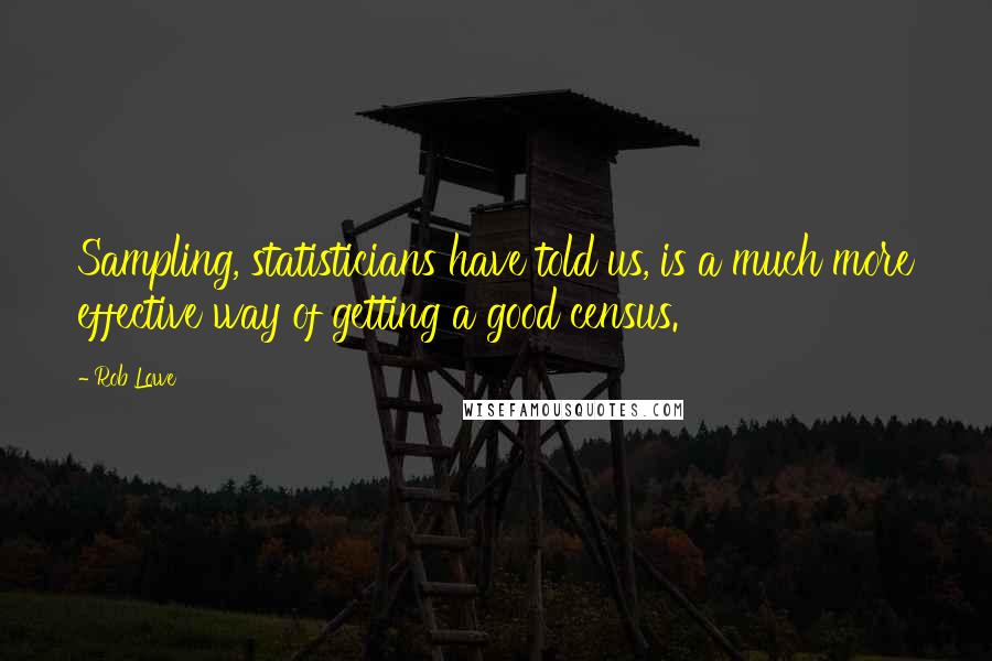 Rob Lowe Quotes: Sampling, statisticians have told us, is a much more effective way of getting a good census.