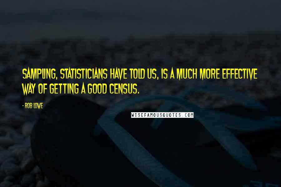 Rob Lowe Quotes: Sampling, statisticians have told us, is a much more effective way of getting a good census.