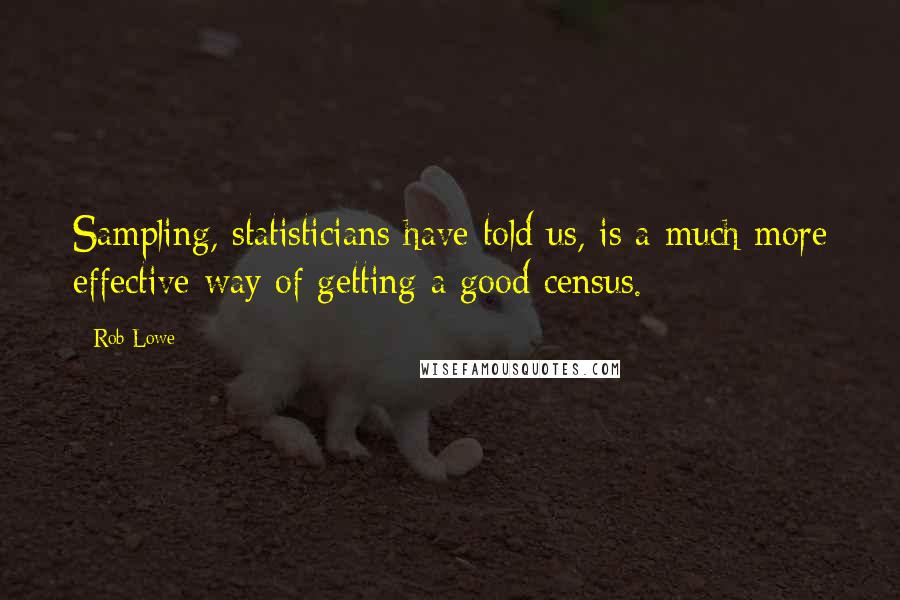 Rob Lowe Quotes: Sampling, statisticians have told us, is a much more effective way of getting a good census.