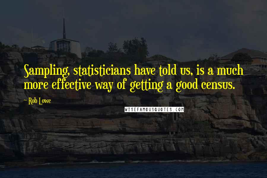 Rob Lowe Quotes: Sampling, statisticians have told us, is a much more effective way of getting a good census.