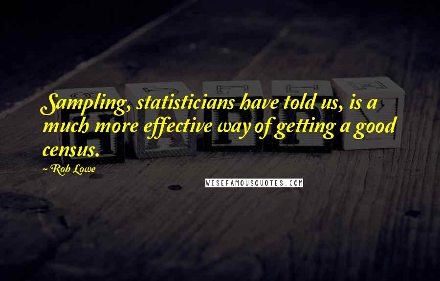 Rob Lowe Quotes: Sampling, statisticians have told us, is a much more effective way of getting a good census.