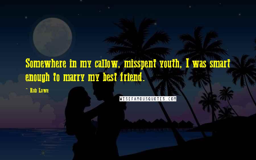 Rob Lowe Quotes: Somewhere in my callow, misspent youth, I was smart enough to marry my best friend.