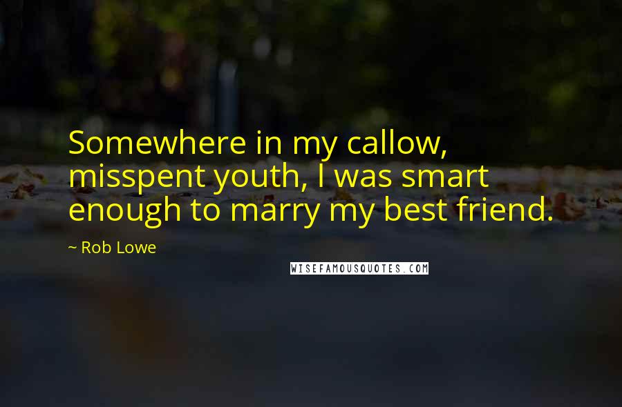 Rob Lowe Quotes: Somewhere in my callow, misspent youth, I was smart enough to marry my best friend.