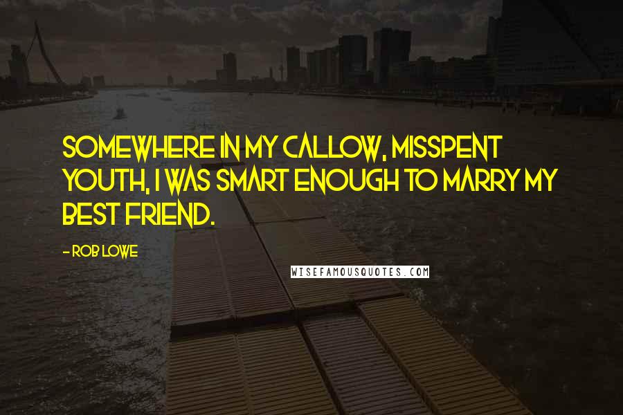 Rob Lowe Quotes: Somewhere in my callow, misspent youth, I was smart enough to marry my best friend.