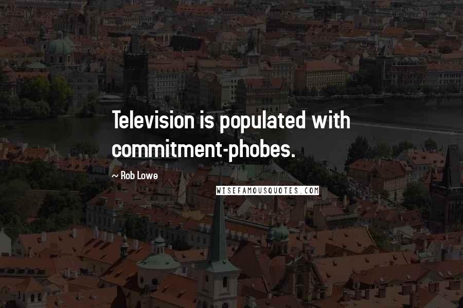 Rob Lowe Quotes: Television is populated with commitment-phobes.