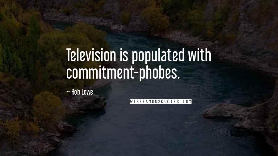 Rob Lowe Quotes: Television is populated with commitment-phobes.