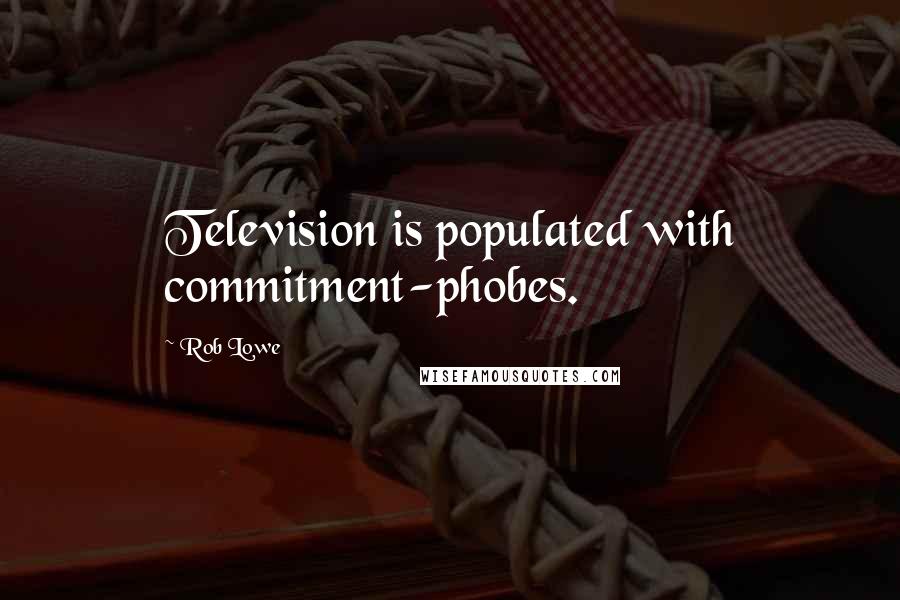 Rob Lowe Quotes: Television is populated with commitment-phobes.