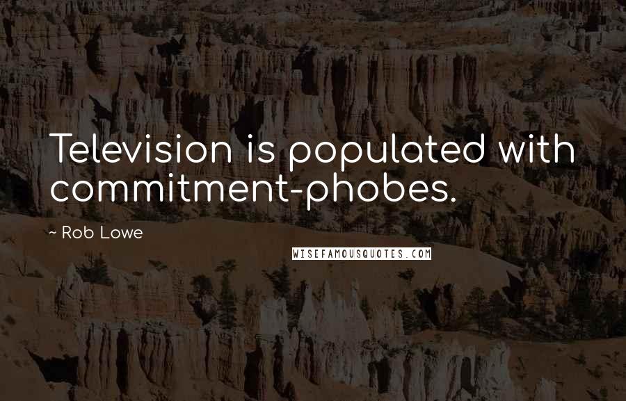 Rob Lowe Quotes: Television is populated with commitment-phobes.