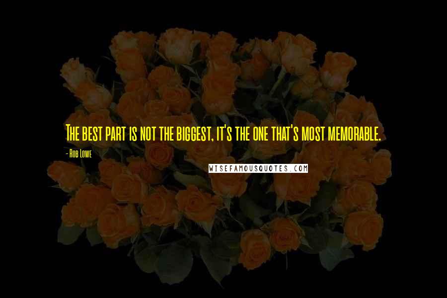 Rob Lowe Quotes: The best part is not the biggest, it's the one that's most memorable.