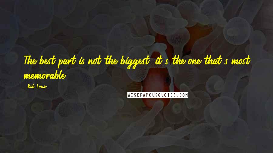 Rob Lowe Quotes: The best part is not the biggest, it's the one that's most memorable.