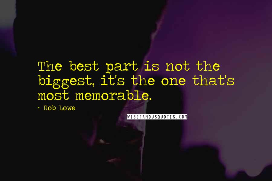 Rob Lowe Quotes: The best part is not the biggest, it's the one that's most memorable.