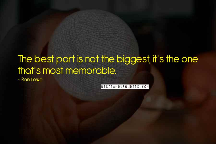 Rob Lowe Quotes: The best part is not the biggest, it's the one that's most memorable.