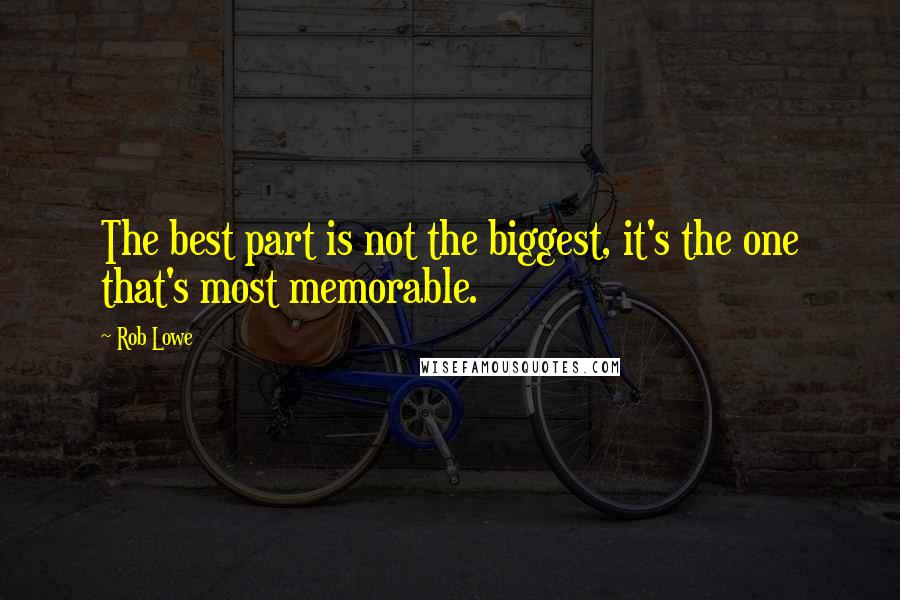 Rob Lowe Quotes: The best part is not the biggest, it's the one that's most memorable.