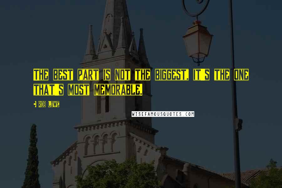 Rob Lowe Quotes: The best part is not the biggest, it's the one that's most memorable.