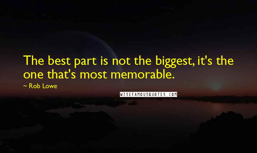 Rob Lowe Quotes: The best part is not the biggest, it's the one that's most memorable.