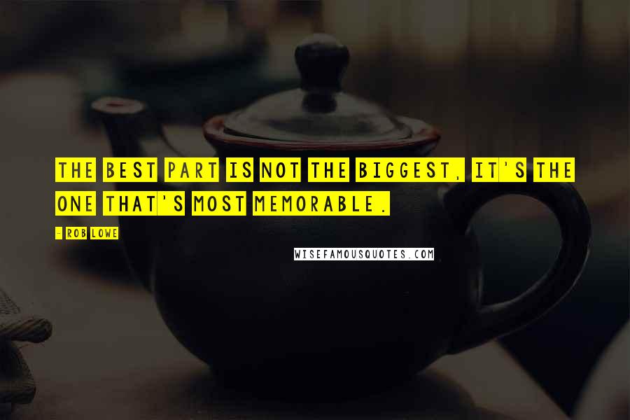 Rob Lowe Quotes: The best part is not the biggest, it's the one that's most memorable.