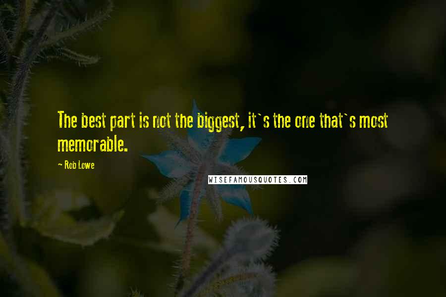 Rob Lowe Quotes: The best part is not the biggest, it's the one that's most memorable.