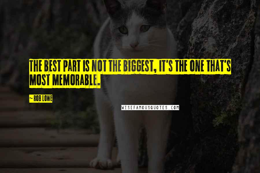 Rob Lowe Quotes: The best part is not the biggest, it's the one that's most memorable.