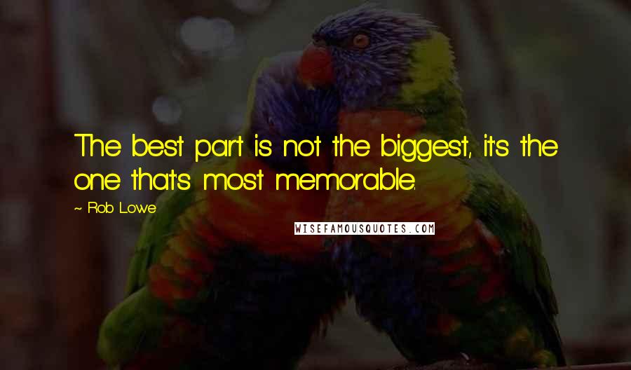 Rob Lowe Quotes: The best part is not the biggest, it's the one that's most memorable.