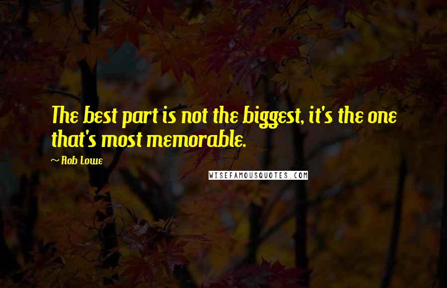 Rob Lowe Quotes: The best part is not the biggest, it's the one that's most memorable.