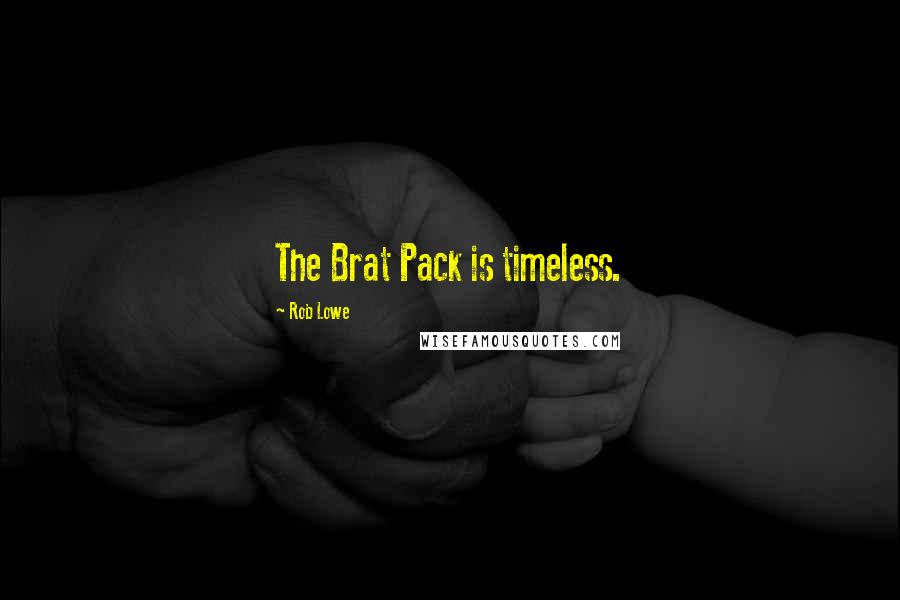 Rob Lowe Quotes: The Brat Pack is timeless.