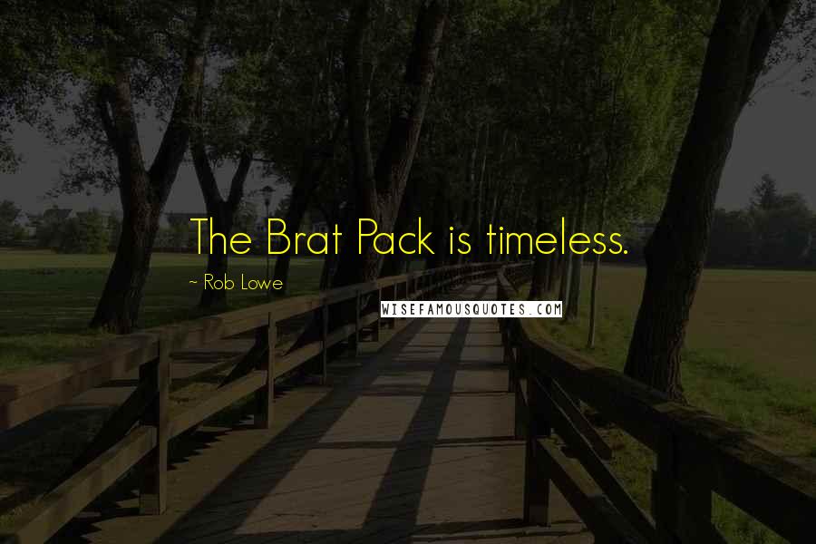 Rob Lowe Quotes: The Brat Pack is timeless.