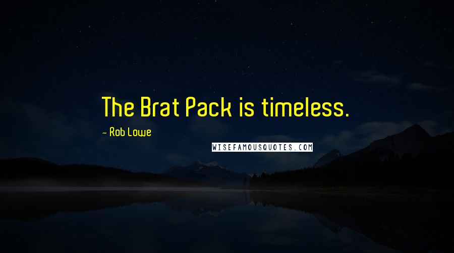Rob Lowe Quotes: The Brat Pack is timeless.