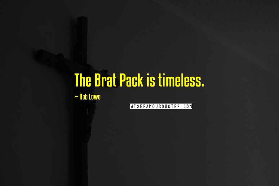 Rob Lowe Quotes: The Brat Pack is timeless.