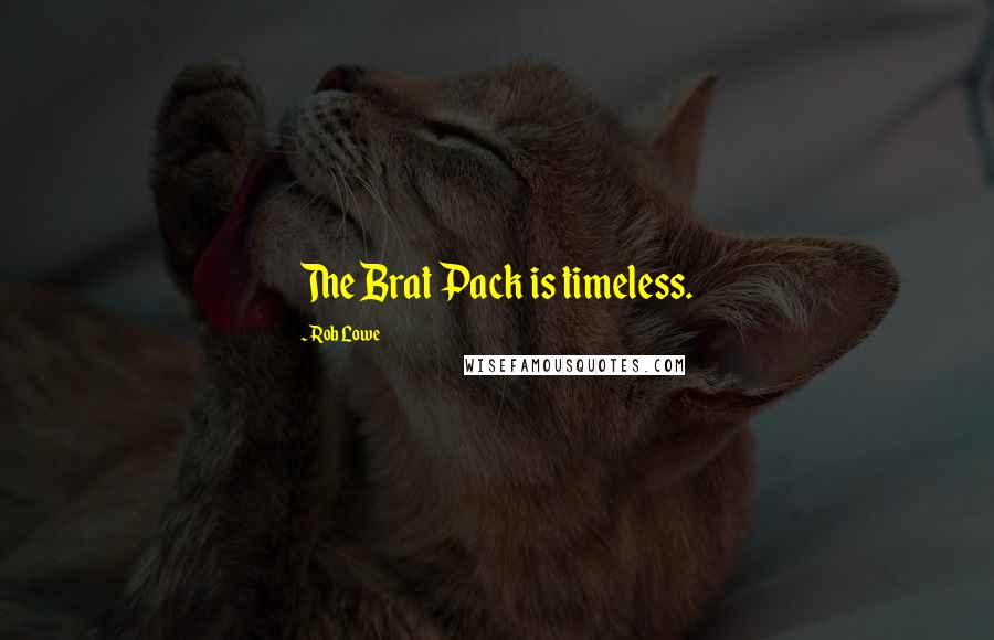 Rob Lowe Quotes: The Brat Pack is timeless.