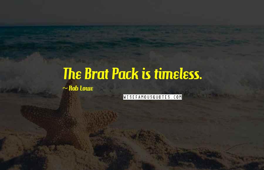 Rob Lowe Quotes: The Brat Pack is timeless.