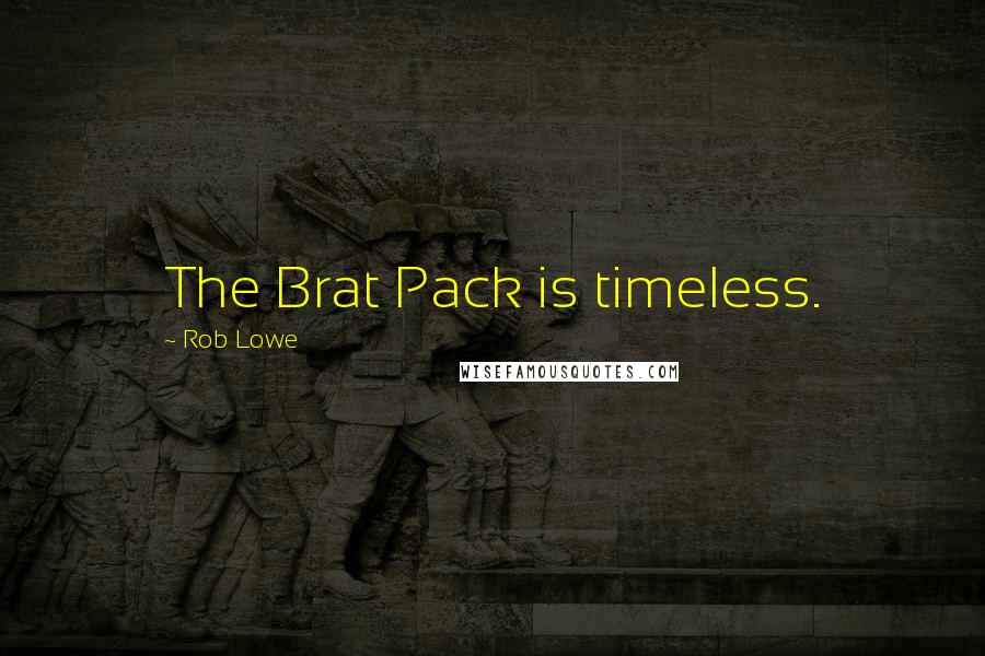 Rob Lowe Quotes: The Brat Pack is timeless.