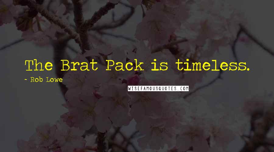 Rob Lowe Quotes: The Brat Pack is timeless.