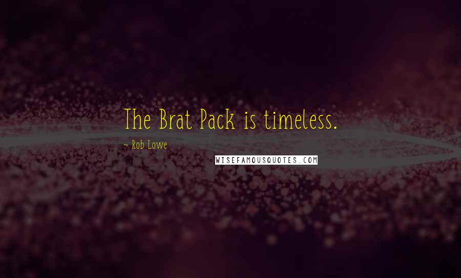 Rob Lowe Quotes: The Brat Pack is timeless.